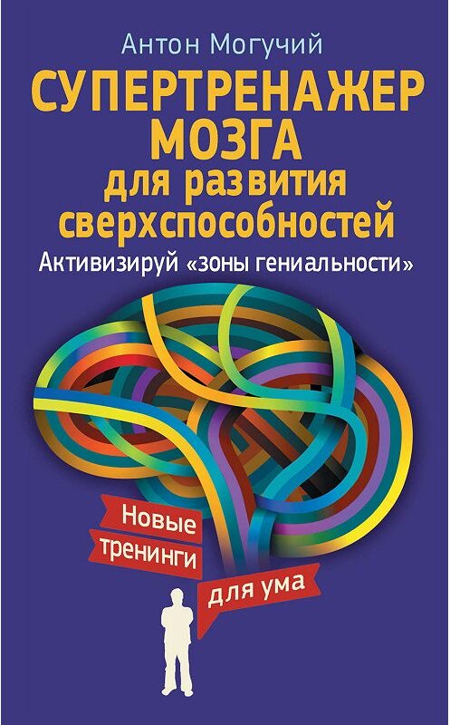 Обложка книги «Супертренажер мозга для развития сверхспособностей. Активизируй «зоны гениальности»» автора Антона Могучия издание 2015 года. ISBN 9785170921324.