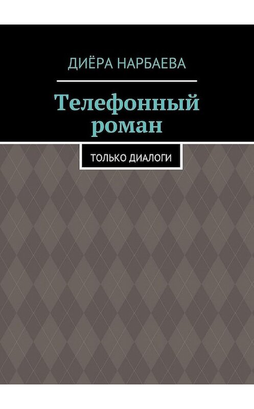 Обложка книги «Телефонный роман. Только диалоги» автора Диёры Нарбаевы. ISBN 9785448309038.
