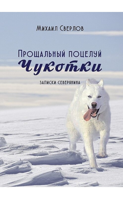 Обложка книги «Прощальный поцелуй Чукотки. Записки северянина» автора Михаила Сверлова. ISBN 9785448588228.