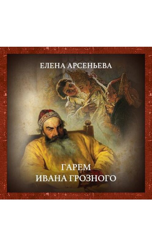 Обложка аудиокниги «Гарем Ивана Грозного» автора Елены Арсеньевы.