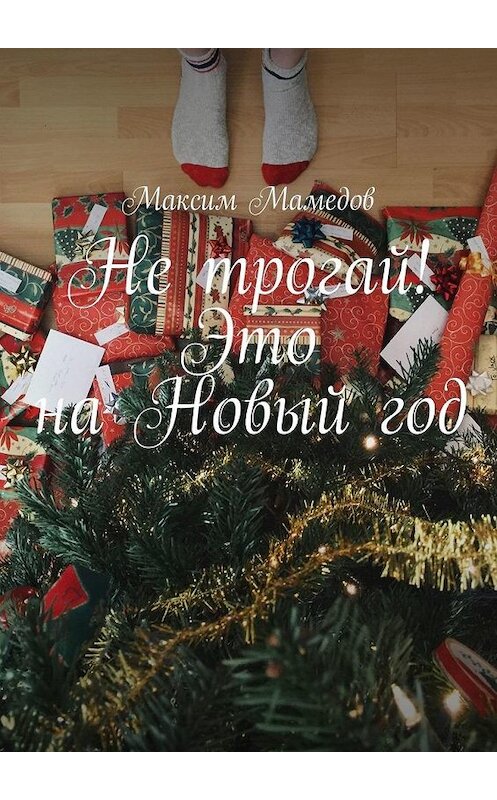 Обложка книги «Не трогай! Это на Новый год» автора Максима Мамедова. ISBN 9785449343031.