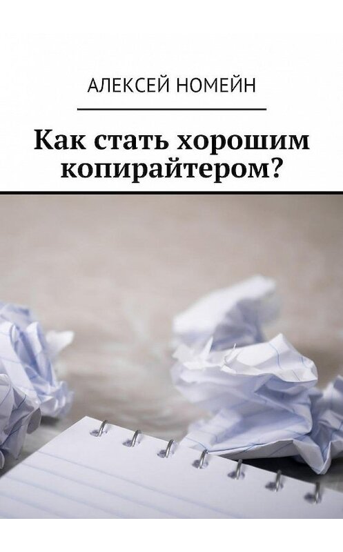 Обложка книги «Как стать хорошим копирайтером?» автора Алексея Номейна. ISBN 9785449068279.