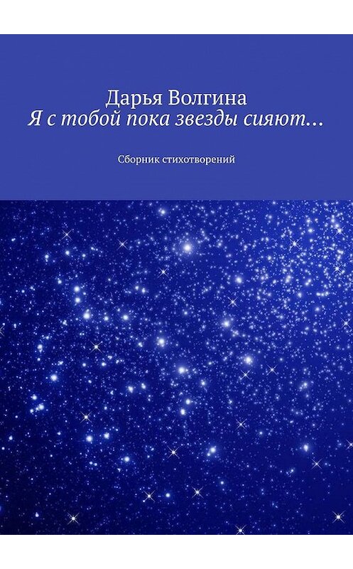 Обложка книги «Я с тобой пока звезды сияют… Сборник стихотворений» автора Дарьи Волгины. ISBN 9785005146564.