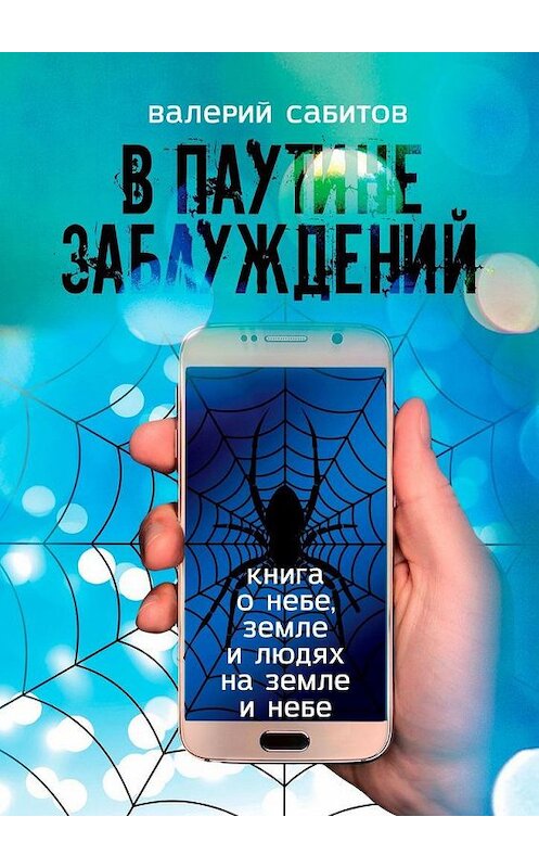 Обложка книги «В паутине заблуждений. Книга о небе, земле и людях на земле и небе» автора Валерия Сабитова. ISBN 9785005181404.