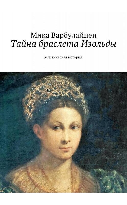 Обложка книги «Тайна браслета Изольды. Мистическая история» автора Мики Варбулайнена. ISBN 9785448373060.