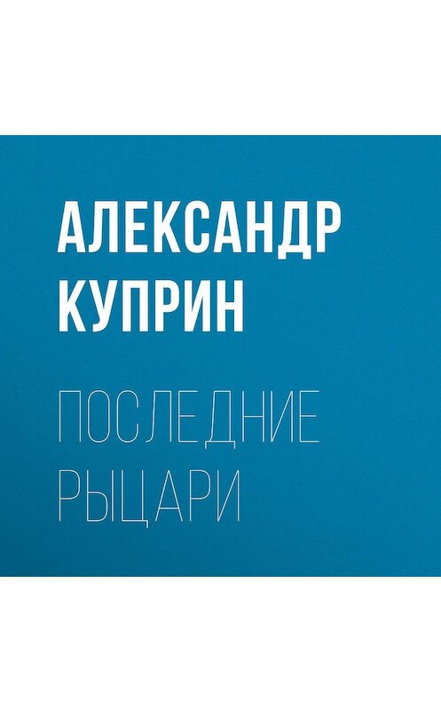 Обложка аудиокниги «Последние рыцари» автора Александра Куприна.