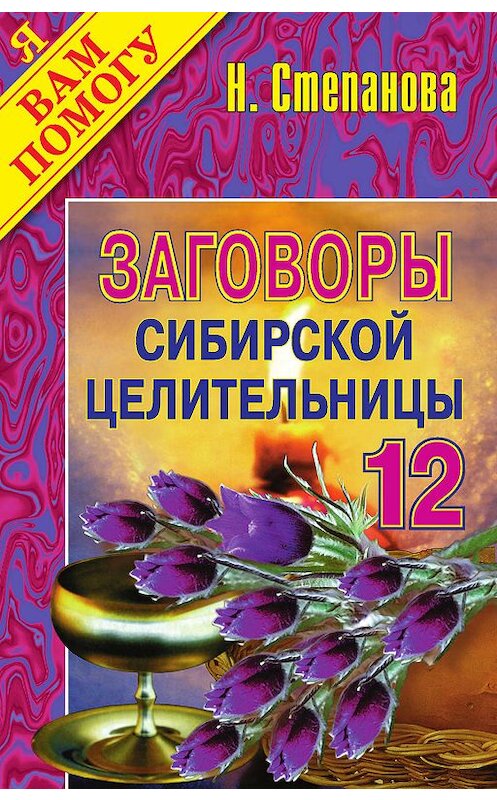 Обложка книги «Заговоры сибирской целительницы. Выпуск 12» автора Натальи Степановы издание 2010 года. ISBN 9785790514555.