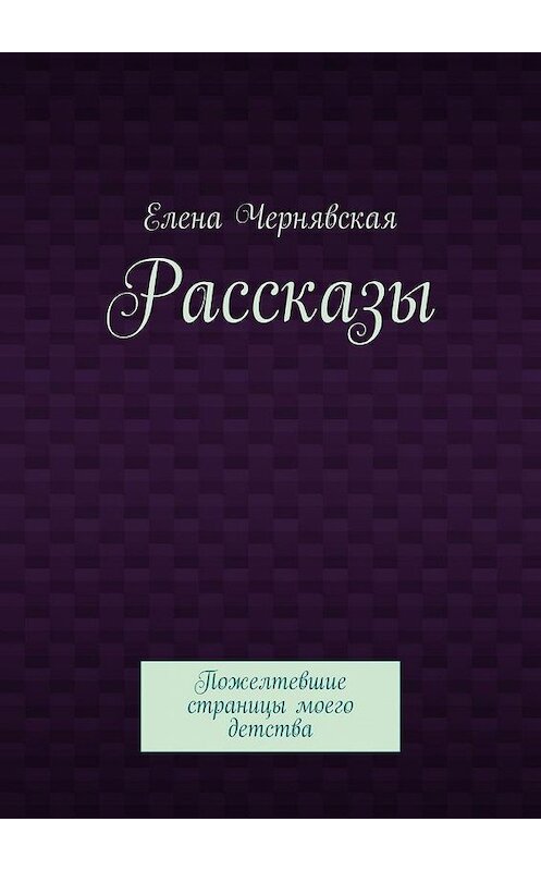 Обложка книги «Рассказы. Пожелтевшие страницы моего детства» автора Елены Чернявская. ISBN 9785005166890.