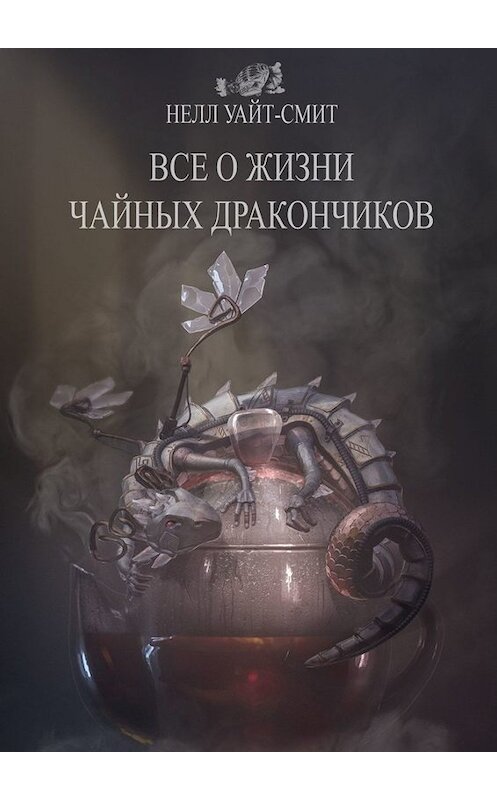 Обложка книги «Всё о жизни чайных дракончиков» автора Нелла Уайт-Смита. ISBN 9785005076588.