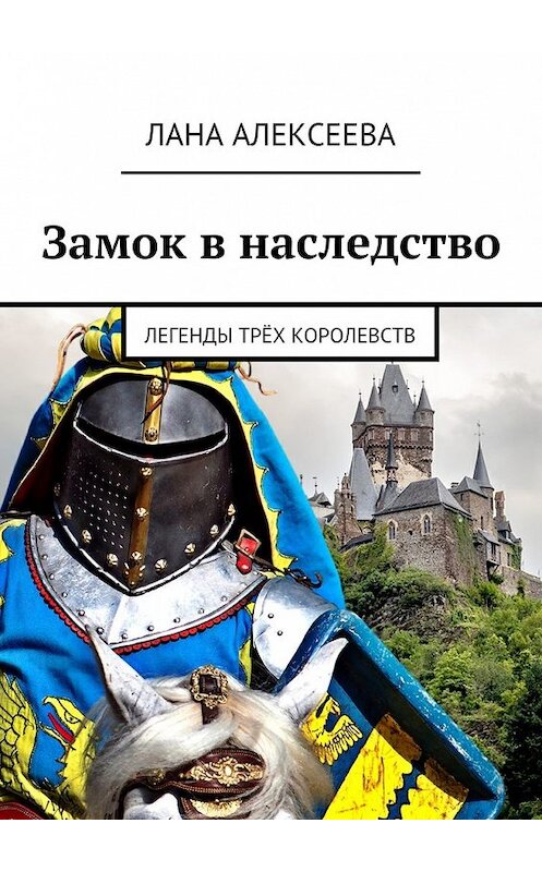 Обложка книги «Замок в наследство. Легенды трёх королевств» автора Ланы Алексеевы. ISBN 9785449085672.