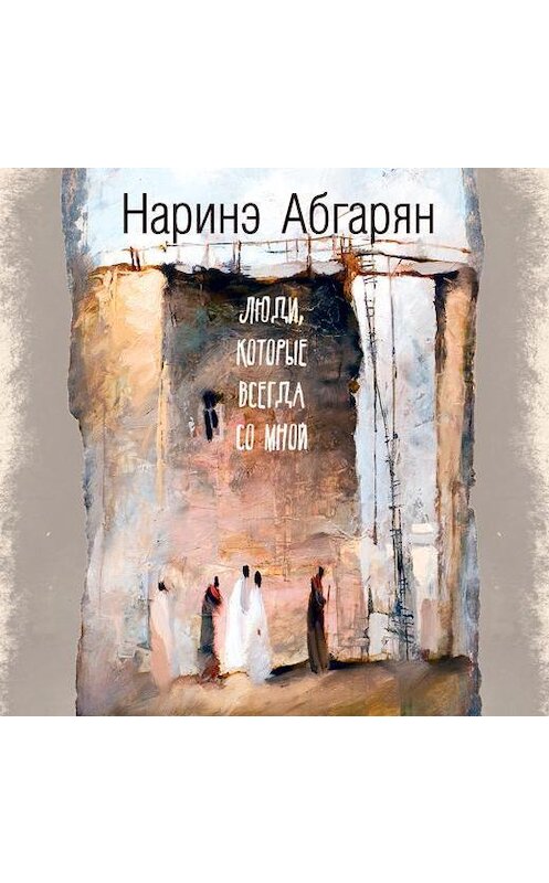 Обложка аудиокниги «Люди, которые всегда со мной» автора Наринэ Абгаряна.