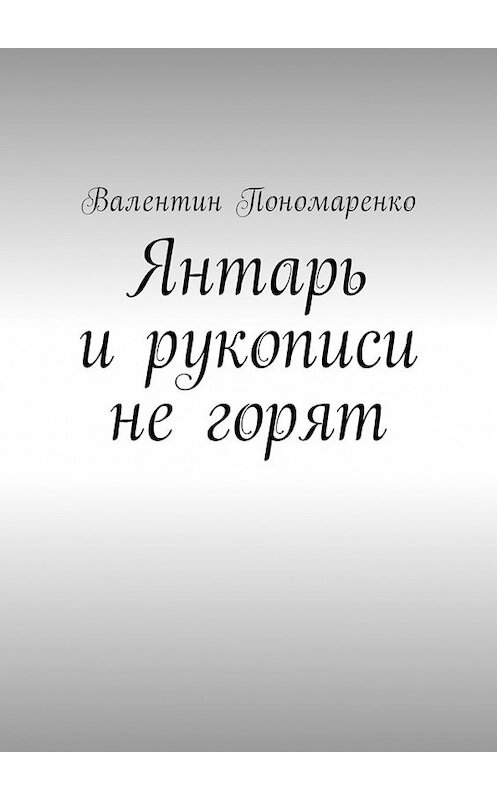 Обложка книги «Янтарь и рукописи не горят. Роман» автора Валентина Пономаренки. ISBN 9785449026088.