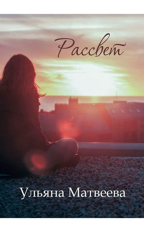 Обложка книги «Рассвет» автора Ульяны Матвеевы. ISBN 9785449395184.