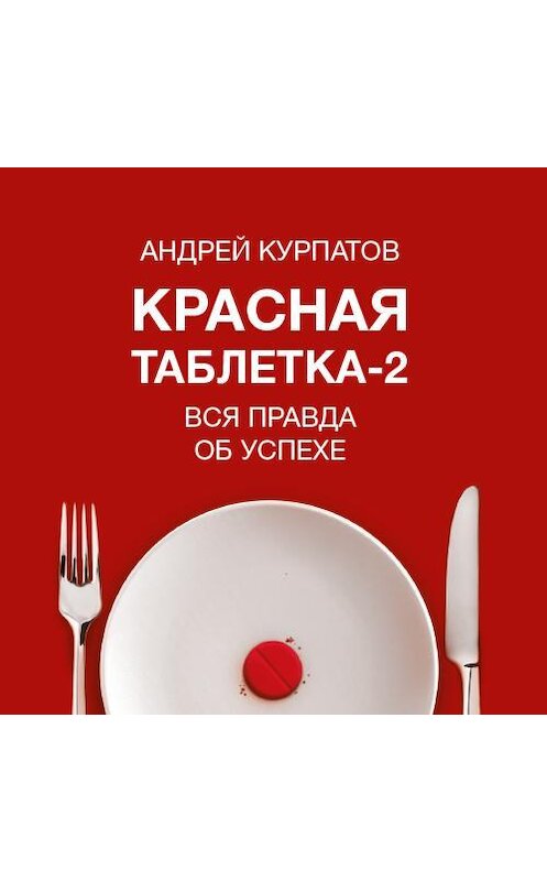 Обложка аудиокниги «Красная таблетка-2. Вся правда об успехе» автора Андрея Курпатова.