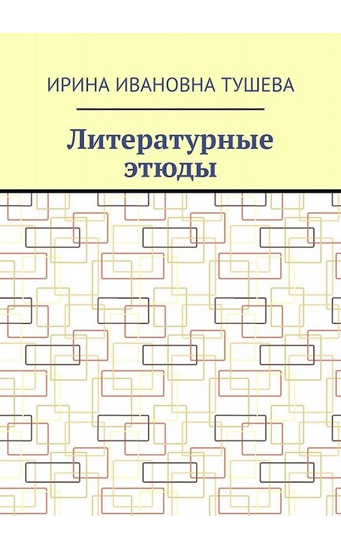 Обложка книги «Литературные этюды» автора Ириной Тушевы. ISBN 9785005049773.