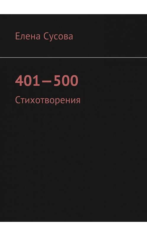 Обложка книги «401—500. Стихотворения» автора Елены Сусовы. ISBN 9785448376597.