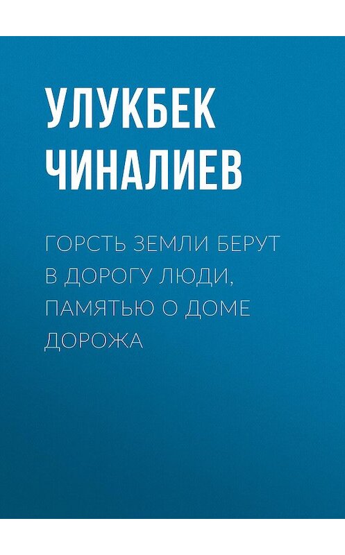 Обложка книги «Горсть земли берут в дорогу люди, памятью о доме дорожа» автора Улукбека Чиналиева.