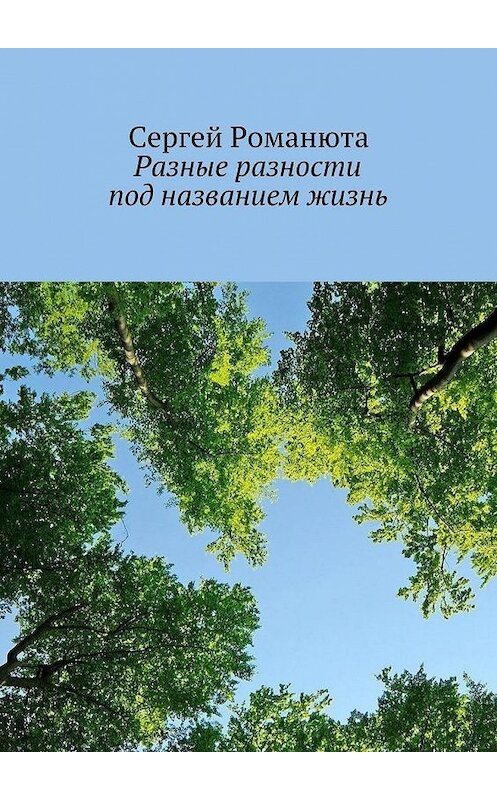 Обложка книги «Разные разности под названием жизнь» автора Сергей Романюты. ISBN 9785447461447.
