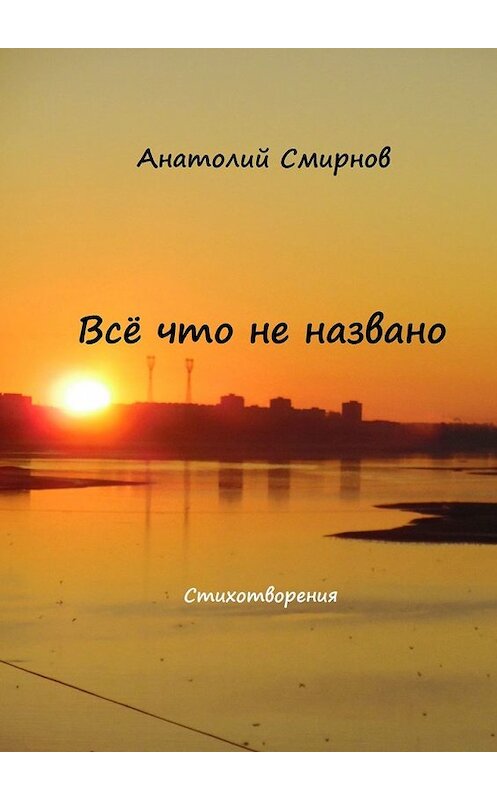 Обложка книги «Всё, что не названо. Стихотворения» автора Анатолия Смирнова. ISBN 9785449632623.