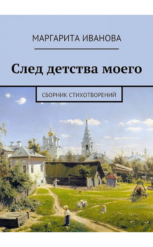 Обложка книги «След детства моего. Сборник стихотворений» автора Маргарити Ивановы. ISBN 9785449086495.