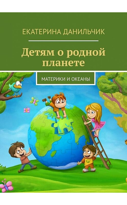 Обложка книги «Детям о родной планете. Материки и океаны» автора Екатериной Данильчик. ISBN 9785449348470.