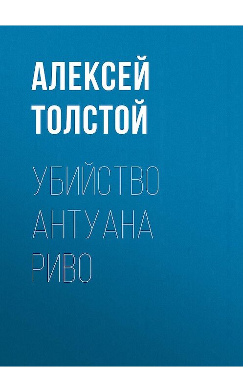 Обложка книги «Убийство Антуана Риво» автора Алексея Толстоя. ISBN 9785446705009.
