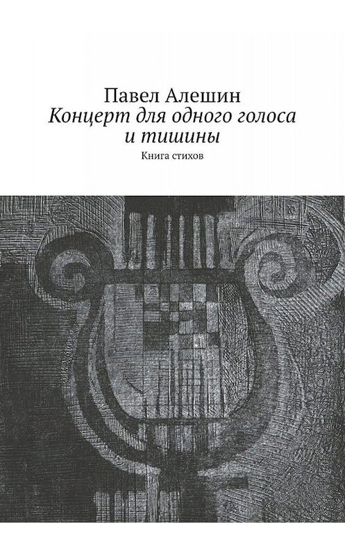 Обложка книги «Концерт для одного голоса и тишины. Книга стихов» автора Павела Алешина. ISBN 9785449821386.