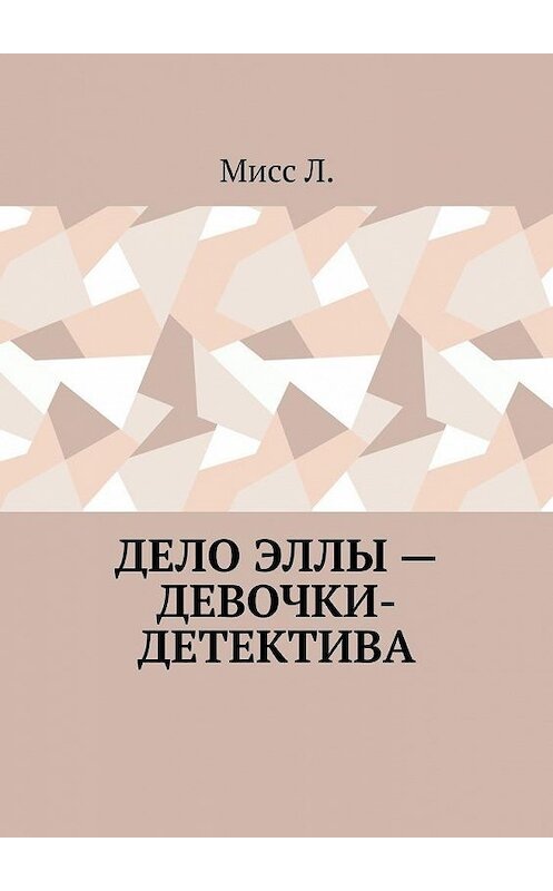 Обложка книги «Дело Эллы – девочки-детектива» автора Мисс Л.. ISBN 9785005177292.