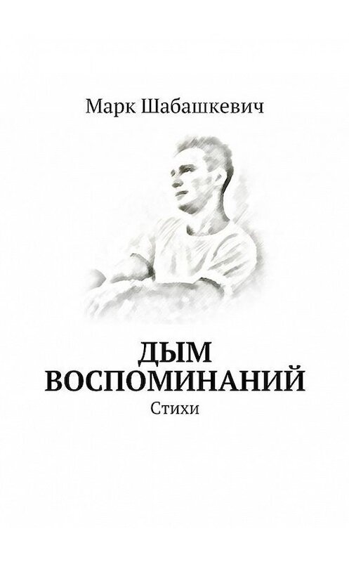 Обложка книги «Дым воспоминаний. Стихи» автора Марка Шабашкевича. ISBN 9785447490522.