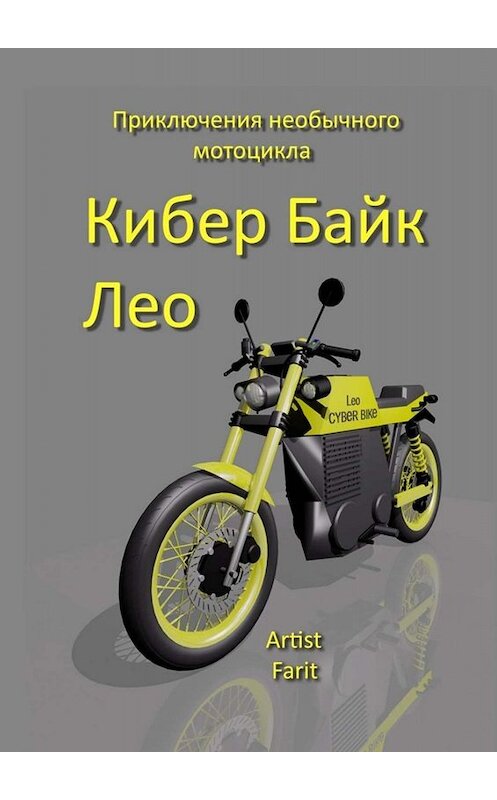 Обложка книги «КиберБайк Лео. Приключения необычного мотоцикла» автора Farit Artist. ISBN 9785005012128.