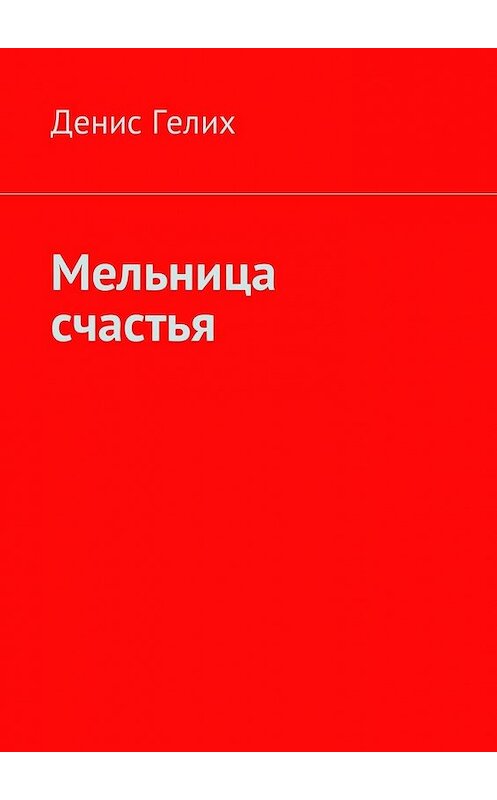 Обложка книги «Мельница счастья» автора Дениса Гелиха. ISBN 9785449055019.