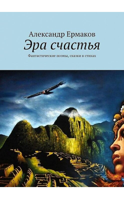 Обложка книги «Эра счастья. Фантастические поэмы, сказки в стихах» автора Александра Ермакова. ISBN 9785449395382.