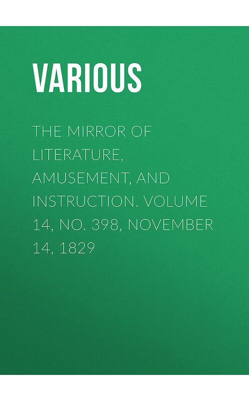 Обложка книги «The Mirror of Literature, Amusement, and Instruction. Volume 14, No. 398, November 14, 1829» автора Various.