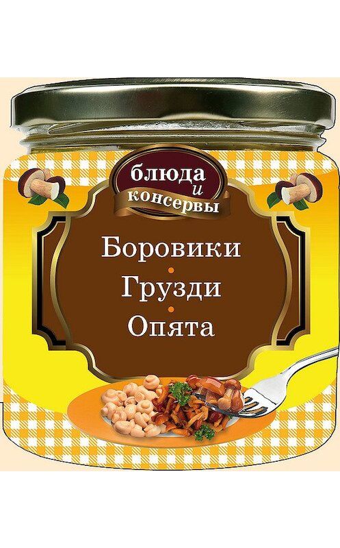 Обложка книги «Боровики. Грузди. Опята» автора Неустановленного Автора издание 2012 года. ISBN 9785699565962.