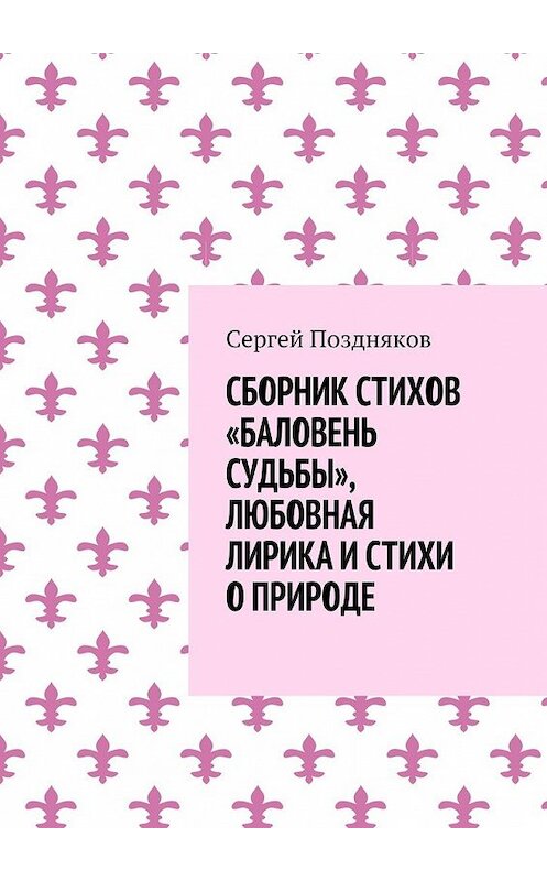 Обложка книги «Сборник стихов «Баловень судьбы», любовная лирика и стихи о природе» автора Сергея Позднякова. ISBN 9785449088482.