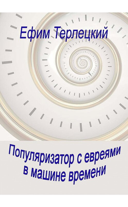 Обложка книги «Популяризатор с евреями в машине времени» автора Ефима Терлецкия издание 2018 года. ISBN 9789655670479.