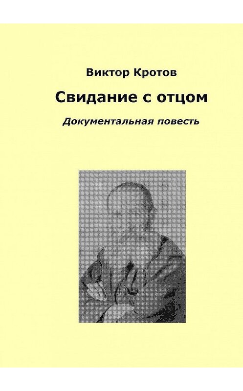 Обложка книги «Свидание с отцом. Документальная повесть» автора Виктора Кротова. ISBN 9785448329043.