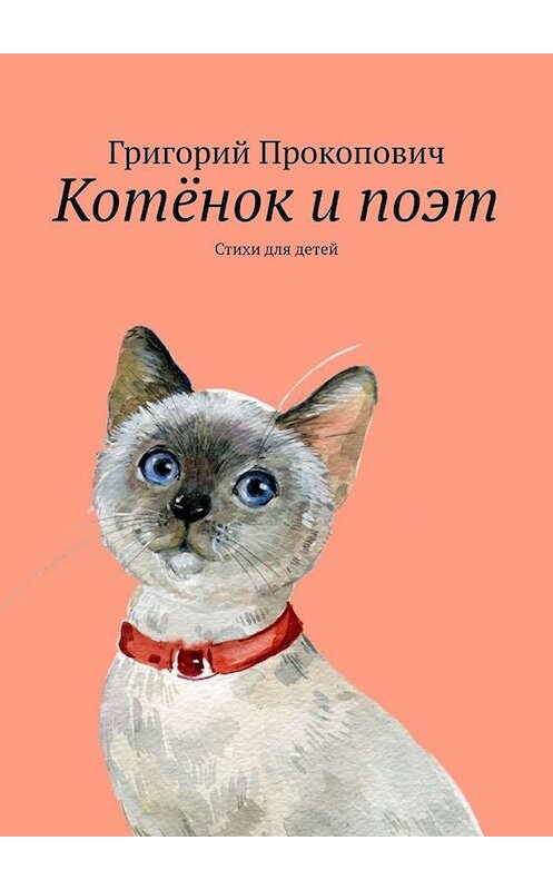 Обложка книги «Котёнок и поэт. Стихи для детей» автора Григорого Прокоповича. ISBN 9785449821676.