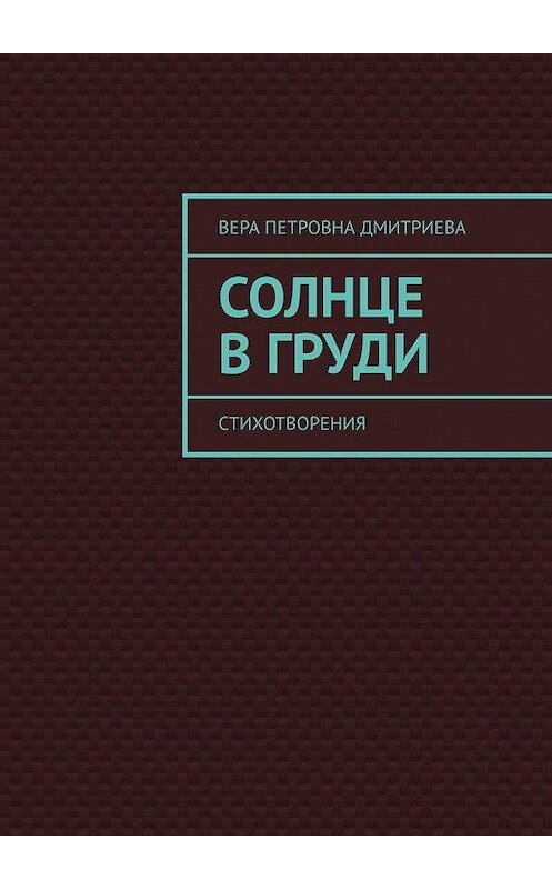 Обложка книги «Солнце в груди. Стихотворения» автора Веры Дмитриевы. ISBN 9785449863744.