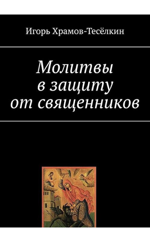 Обложка книги «Молитвы в защиту от священников» автора Игоря Храмов-Тесёлкина. ISBN 9785449835130.