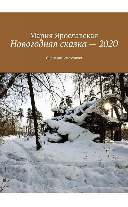 Обложка книги «Новогодняя сказка – 2020. Сценарий спектакля» автора Марии Ярославская. ISBN 9785005079770.