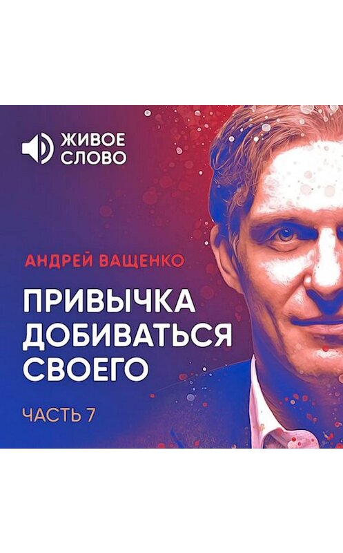 Обложка аудиокниги «Привычка добиваться своего. Часть 7» автора Андрей Ващенко.