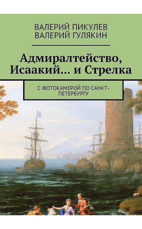 Обложка книги «Адмиралтейство, Исаакий… и Стрелка. С фотокамерой по Санкт-Петербургу» автора . ISBN 9785449015723.