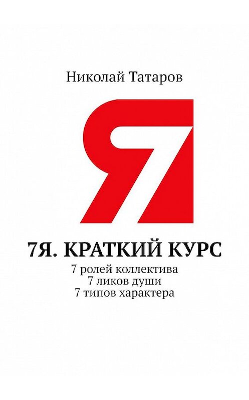 Обложка книги «7Я. Краткий курс. 7 ролей коллектива. 7 ликов души. 7 типов характера» автора Николая Татарова. ISBN 9785449018656.