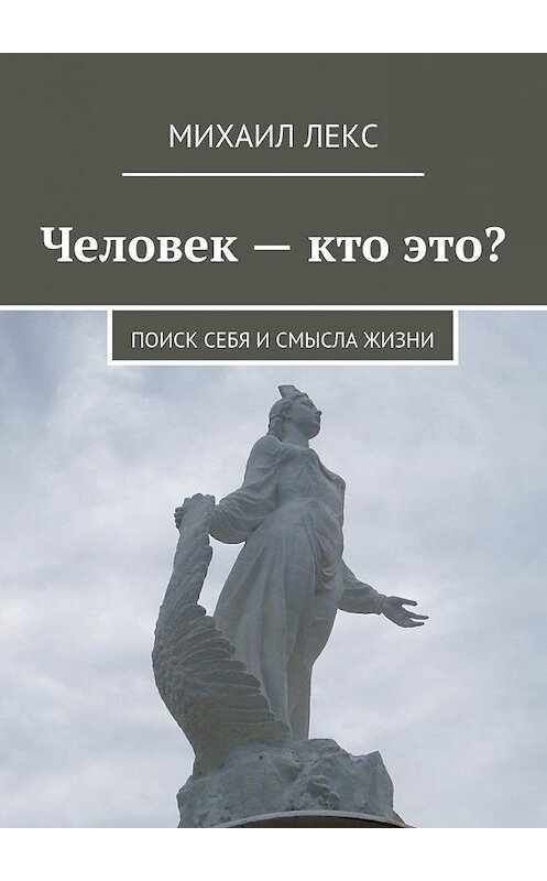 Обложка книги «Человек – кто это? Поиск себя и смысла жизни» автора Михаила Лекса. ISBN 9785448541261.
