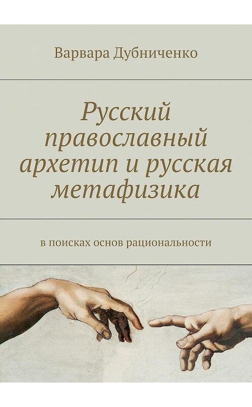 Обложка книги «Русский православный архетип и русская метафизика. В поисках основ рациональности» автора Варвары Дубниченко. ISBN 9785449078568.