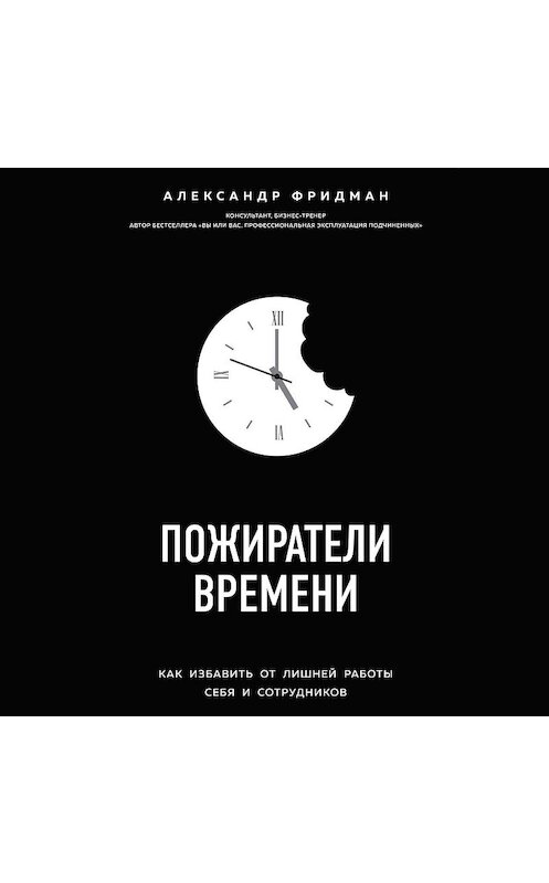 Обложка аудиокниги «Пожиратели времени. Как избавить от лишней работы себя и сотрудников» автора Александра Фридмана.