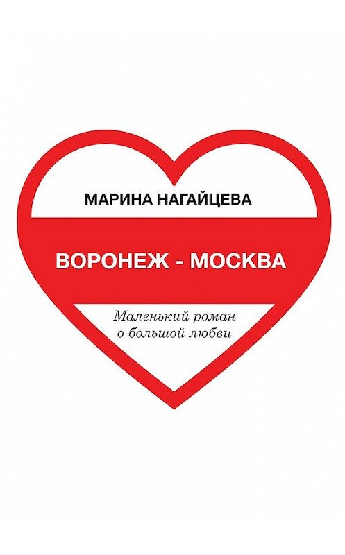 Обложка книги «Воронеж – Москва. Маленький роман о большой любви» автора Мариной Нагайцевы. ISBN 9785448547034.