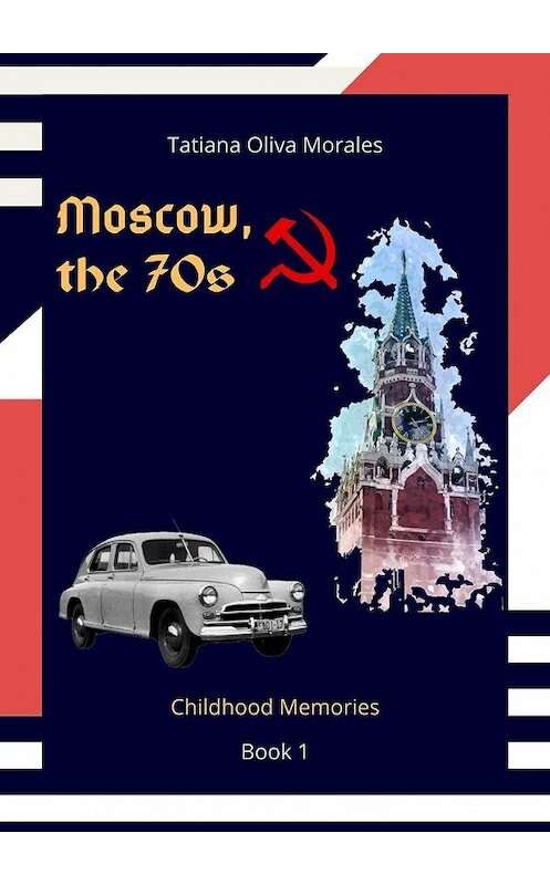 Обложка книги «Moscow, the 70s. Book 1. Childhood Memories» автора Tatiana Oliva Morales. ISBN 9785005074461.