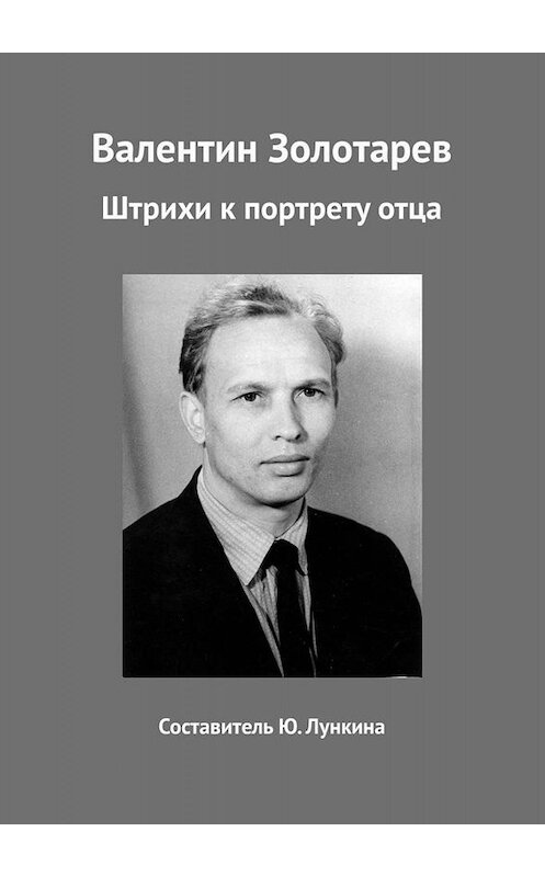 Обложка книги «Валентин Золотарев. Штрихи к портрету отца» автора Юлии Лункины. ISBN 9785005061430.